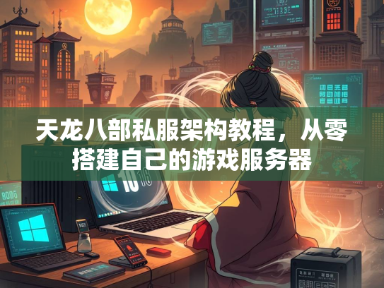 天龙八部私服架构教程，从零搭建自己的零搭游戏服务器  第1张