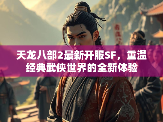 天龙八部2最新开服SF，重温经典武侠世界的全新体验