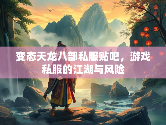 变态天龙八部私服贴吧，游戏私服的江湖与风险  第4张