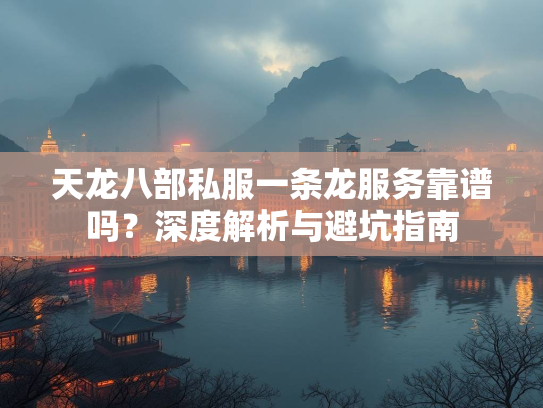 天龙八部私服一条龙服务靠谱吗？深度解析与避坑指南  第2张