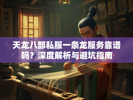 天龙八部私服一条龙服务靠谱吗？深度解析与避坑指南  第3张