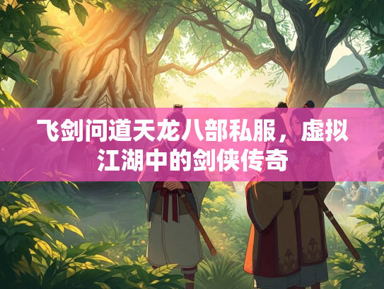 飞剑问道天龙八部私服，虚拟江湖中的剑侠传奇  第3张