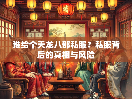 谁给个天龙八部私服？私服背后的真相与风险  第1张