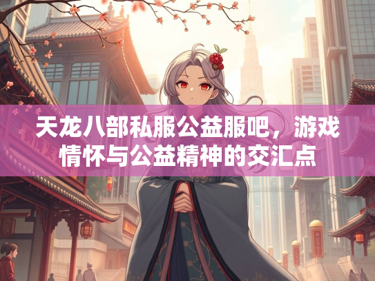 天龙八部私服公益服吧，游戏情怀与公益精神的交汇点  第4张
