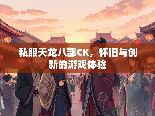 私服天龙八部CK，怀旧与创新的游戏体验