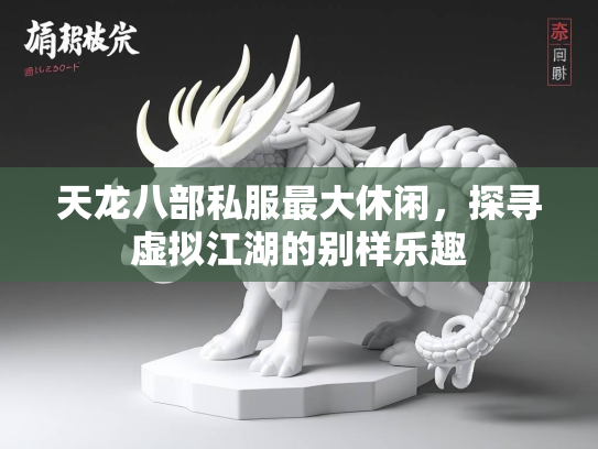 天龙八部私服最大休闲，探寻虚拟江湖的别样乐趣  第4张