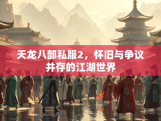 天龙八部私服2，怀旧与争议并存的江湖世界  第3张
