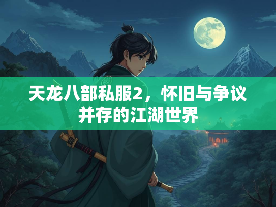 天龙八部私服2，怀旧与争议并存的江湖世界