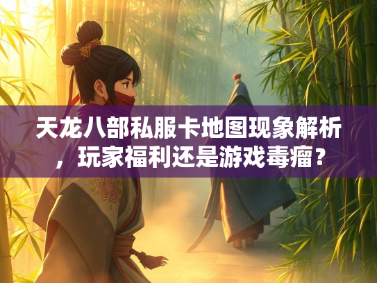 天龙八部私服卡地图现象解析，玩家福利还是游戏毒瘤？