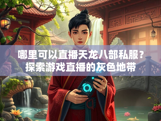 哪里可以直播天龙八部私服？探索游戏直播的灰色地带
