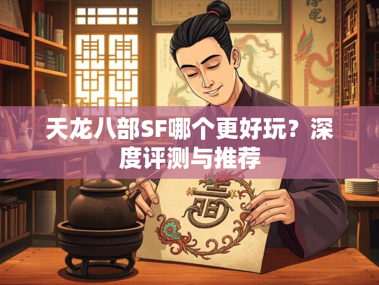 天龙八部SF哪个更好玩？深度评测与推荐  第3张