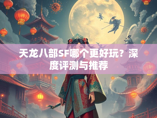 天龙八部SF哪个更好玩？深度评测与推荐  第1张