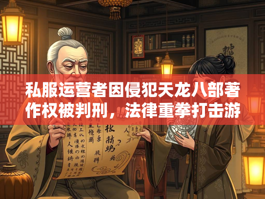 私服运营者因侵犯天龙八部著作权被判刑，法律重拳打击游戏私服乱象  第3张