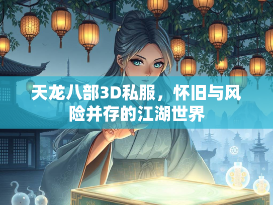 天龙八部3D私服，怀旧与风险并存的江湖世界  第3张