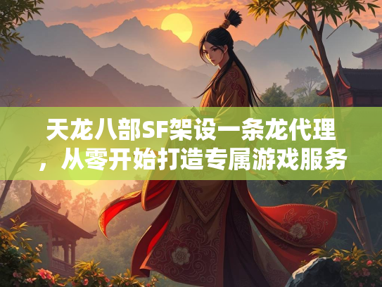 天龙八部SF架设一条龙代理，从零开始打造专属游戏服务器  第4张