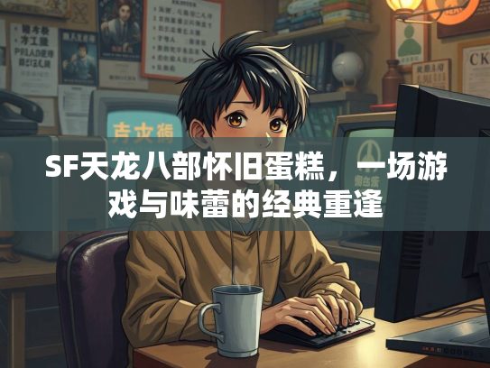 SF天龙八部怀旧蛋糕，一场游戏与味蕾的经典重逢  第3张