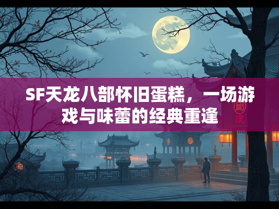 SF天龙八部怀旧蛋糕，一场游戏与味蕾的经典重逢  第1张