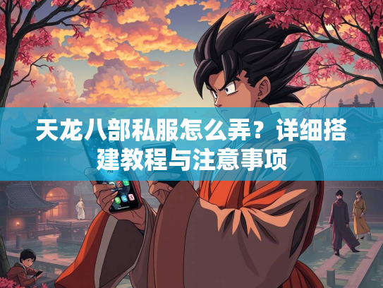 天龙八部私服怎么弄？详细搭建教程与注意事项  第5张