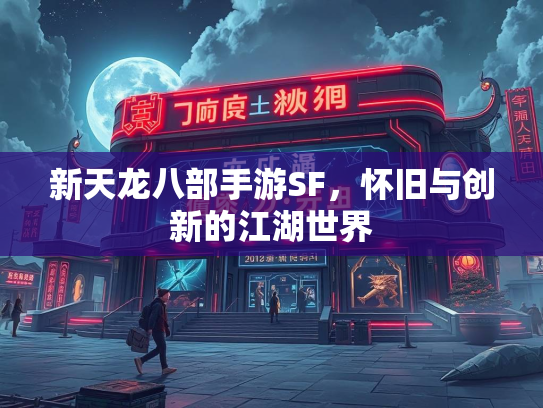 新天龙八部手游SF，怀旧与创新的江湖世界