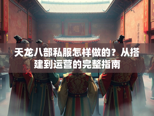 天龙八部私服怎样做的？从搭建到运营的完整指南  第4张