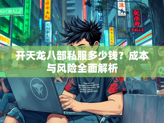 开天龙八部私服多少钱？成本与风险全面解析