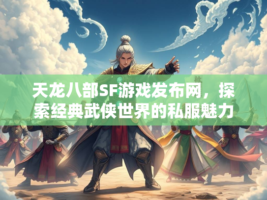 天龙八部SF游戏发布网，探索经典武侠世界的私服魅力