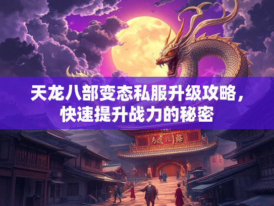 天龙八部变态私服升级攻略，快速提升战力的秘密  第3张