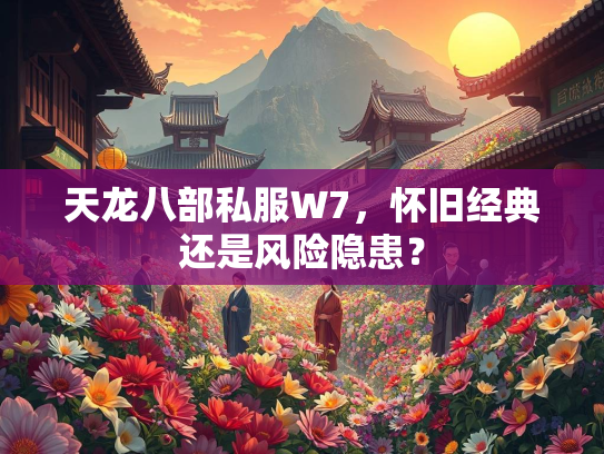 天龙八部私服W7，怀旧经典还是风险隐患？  第1张