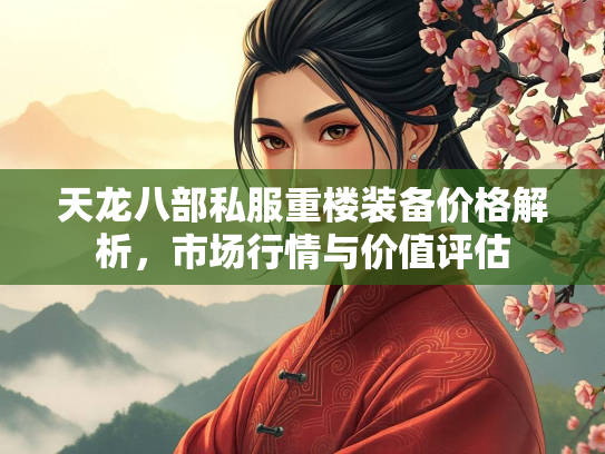 天龙八部私服重楼装备价格解析，服重市场行情与价值评估  第1张