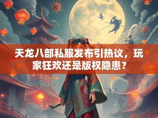 天龙八部私服发布引热议，玩家狂欢还是版权隐患？  第2张