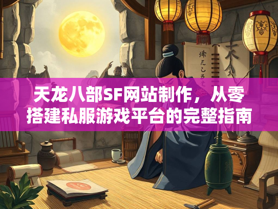 天龙八部SF网站制作，从零搭建私服游戏平台的完整指南