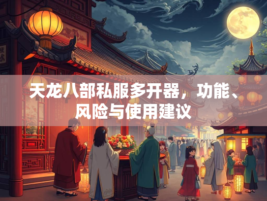 天龙八部私服多开器，功能、风险与使用建议  第3张