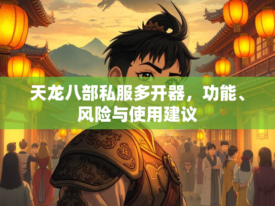 天龙八部私服多开器，功能、风险与使用建议  第4张