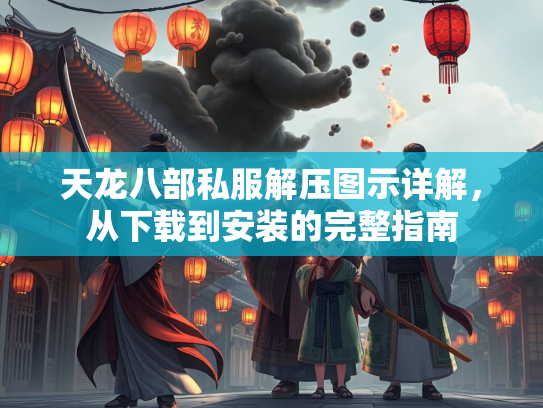 天龙八部私服解压图示详解，从下载到安装的完整指南  第3张