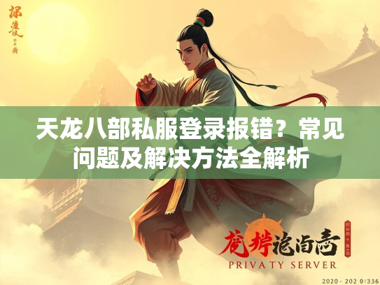 天龙八部私服登录报错？常见问题及解决方法全解析