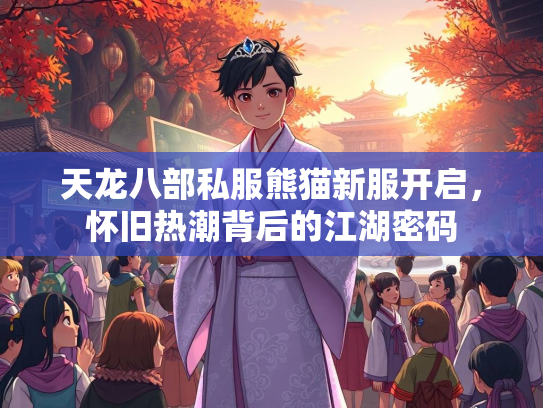 天龙八部私服熊猫新服开启，怀旧热潮背后的江湖密码
