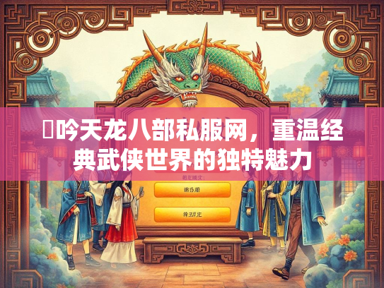龍吟天龙八部私服网，重温经典武侠世界的独特魅力