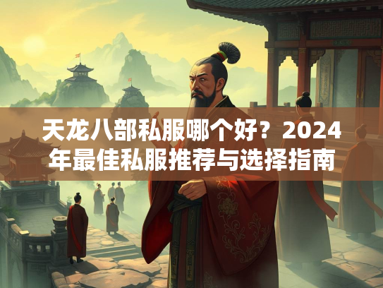 天龙八部私服哪个好？2024年最佳私服推荐与选择指南