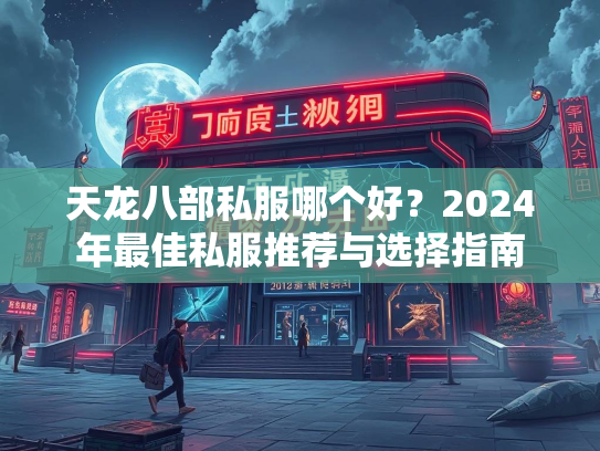 天龙八部私服哪个好？2024年最佳私服推荐与选择指南