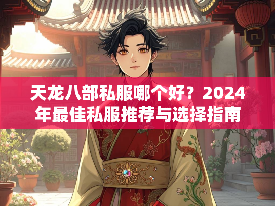 天龙八部私服哪个好？2024年最佳私服推荐与选择指南
