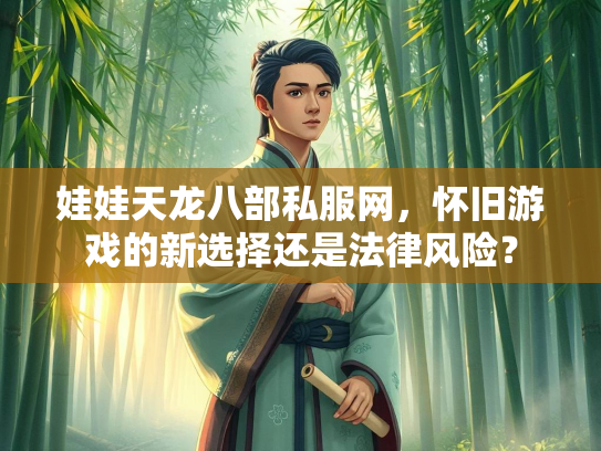娃娃天龙八部私服网，怀旧游戏的新选择还是法律风险？  第2张