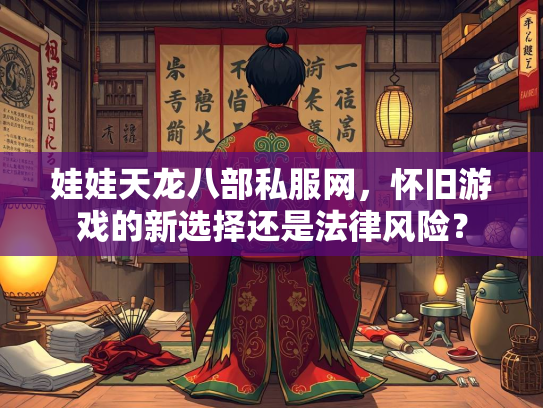 娃娃天龙八部私服网，怀旧游戏的新选择还是法律风险？  第3张