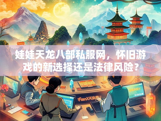 娃娃天龙八部私服网，怀旧游戏的新选择还是法律风险？  第1张