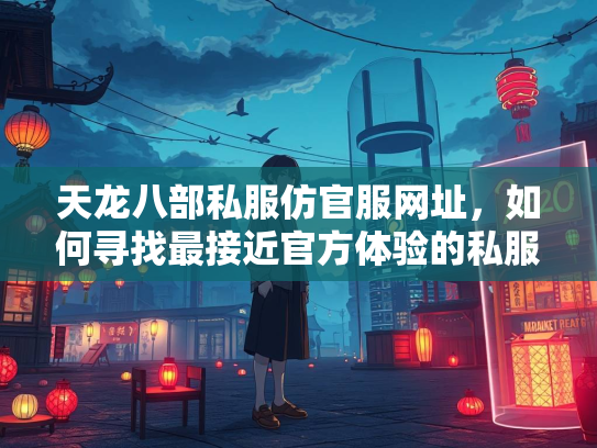 天龙八部私服仿官服网址，如何寻找最接近官方体验的何寻私服？  第1张