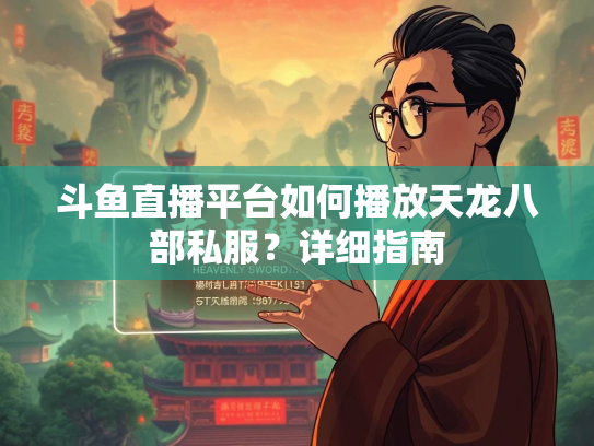 斗鱼直播平台如何播放天龙八部私服？详细指南  第1张