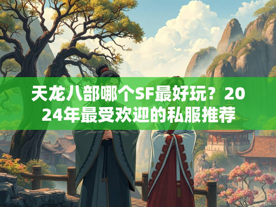 天龙八部哪个SF最好玩？2024年最受欢迎的私服推荐  第2张