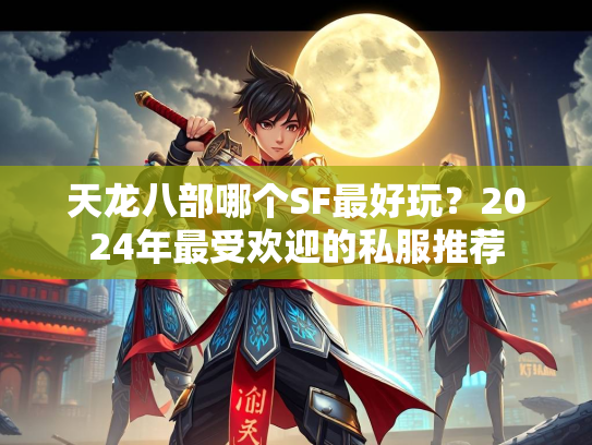 天龙八部哪个SF最好玩？2024年最受欢迎的私服推荐