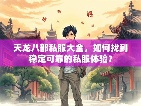 天龙八部私服大全，如何找到稳定可靠的私服体验？
