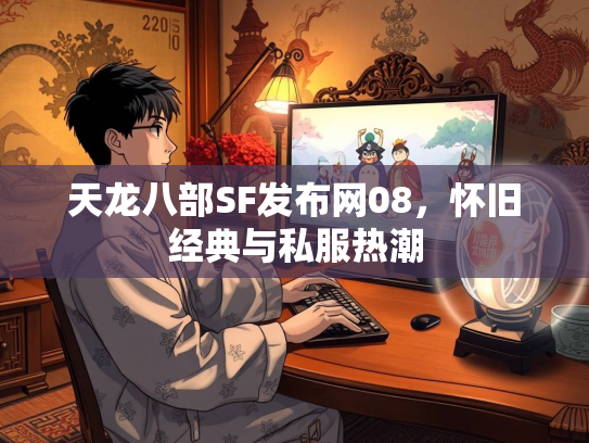 天龙八部SF发布网08，怀旧经典与私服热潮