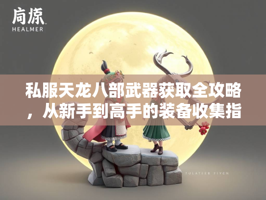 私服天龙八部武器获取全攻略，从新手到高手的装备收集指南  第2张
